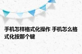 手机怎样格式化操作 手机怎么格式化按那个键