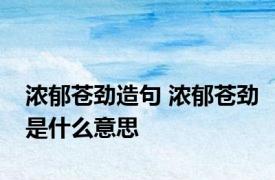 浓郁苍劲造句 浓郁苍劲是什么意思