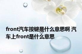 front汽车按键是什么意思啊 汽车上front是什么意思