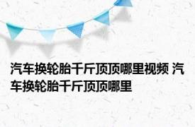 汽车换轮胎千斤顶顶哪里视频 汽车换轮胎千斤顶顶哪里