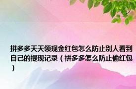 拼多多天天领现金红包怎么防止别人看到自己的提现记录（拼多多怎么防止偷红包）