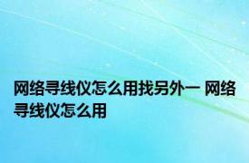 网络寻线仪怎么用找另外一 网络寻线仪怎么用