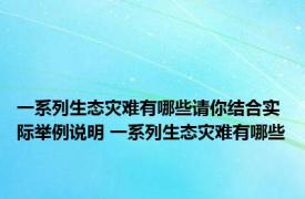 一系列生态灾难有哪些请你结合实际举例说明 一系列生态灾难有哪些