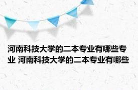 河南科技大学的二本专业有哪些专业 河南科技大学的二本专业有哪些