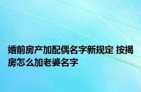 婚前房产加配偶名字新规定 按揭房怎么加老婆名字