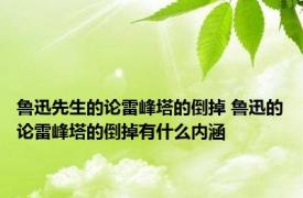 鲁迅先生的论雷峰塔的倒掉 鲁迅的论雷峰塔的倒掉有什么内涵