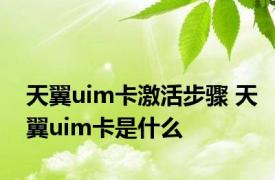 天翼uim卡激活步骤 天翼uim卡是什么