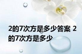 2的7次方是多少答案 2的7次方是多少