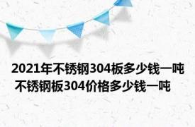 2021年不锈钢304板多少钱一吨 不锈钢板304价格多少钱一吨