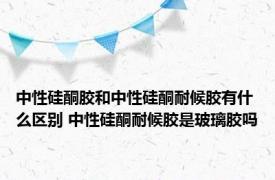 中性硅酮胶和中性硅酮耐候胶有什么区别 中性硅酮耐候胶是玻璃胶吗