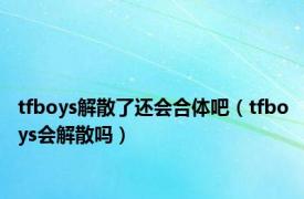 tfboys解散了还会合体吧（tfboys会解散吗）