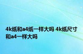 4k纸和a4纸一样大吗 4k纸尺寸和a4一样大吗