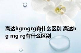 高达hgmgrg有什么区别 高达hg mg rg有什么区别