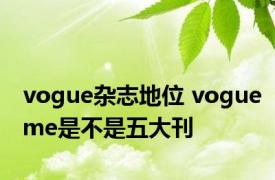 vogue杂志地位 vogueme是不是五大刊