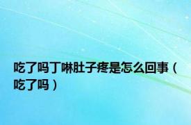 吃了吗丁啉肚子疼是怎么回事（吃了吗）