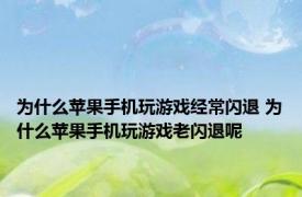 为什么苹果手机玩游戏经常闪退 为什么苹果手机玩游戏老闪退呢