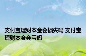 支付宝理财本金会损失吗 支付宝理财本金会亏吗