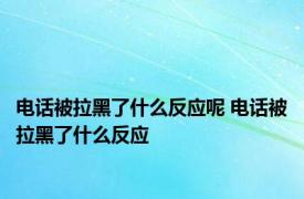 电话被拉黑了什么反应呢 电话被拉黑了什么反应