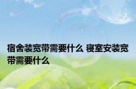 宿舍装宽带需要什么 寝室安装宽带需要什么