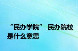 “民办学院” 民办院校是什么意思