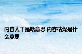 内容太干是啥意思 内容枯燥是什么意思