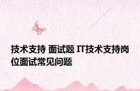 技术支持 面试题 IT技术支持岗位面试常见问题