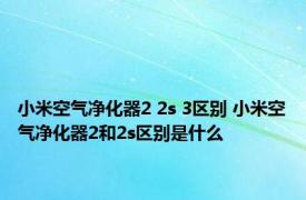 小米空气净化器2 2s 3区别 小米空气净化器2和2s区别是什么