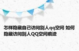 怎样隐藏自己访问别人qq空间 如何隐藏访问别人QQ空间痕迹