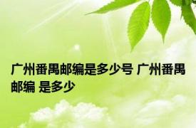 广州番禺邮编是多少号 广州番禺邮编 是多少