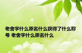 老舍字什么原名什么获得了什么称号 老舍字什么原名什么