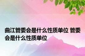 曲江管委会是什么性质单位 管委会是什么性质单位