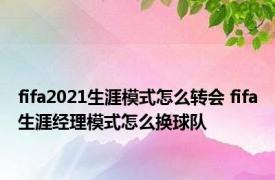 fifa2021生涯模式怎么转会 fifa生涯经理模式怎么换球队