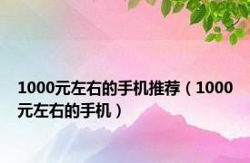 1000元左右的手机推荐（1000元左右的手机）