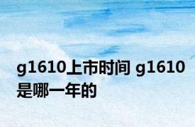 g1610上市时间 g1610是哪一年的