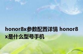 honor8x参数配置详情 honor8x是什么型号手机