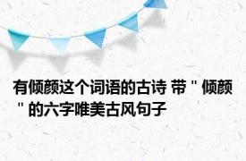 有倾颜这个词语的古诗 带＂倾颜＂的六字唯美古风句子