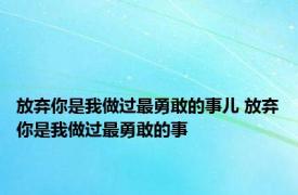 放弃你是我做过最勇敢的事儿 放弃你是我做过最勇敢的事 