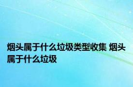 烟头属于什么垃圾类型收集 烟头属于什么垃圾