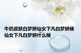 牛奶皮肤白梦妍仙女下凡白梦妍梗 仙女下凡白梦妍什么梗