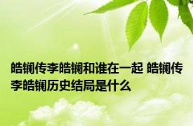 皓镧传李皓镧和谁在一起 皓镧传李皓镧历史结局是什么