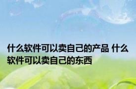 什么软件可以卖自己的产品 什么软件可以卖自己的东西