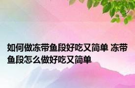 如何做冻带鱼段好吃又简单 冻带鱼段怎么做好吃又简单