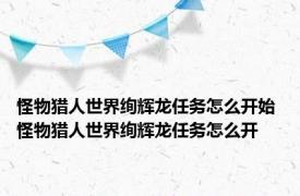 怪物猎人世界绚辉龙任务怎么开始 怪物猎人世界绚辉龙任务怎么开