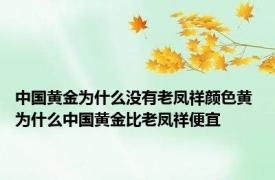 中国黄金为什么没有老凤祥颜色黄 为什么中国黄金比老凤祥便宜