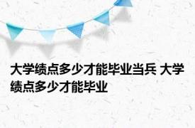 大学绩点多少才能毕业当兵 大学绩点多少才能毕业