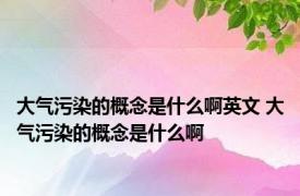 大气污染的概念是什么啊英文 大气污染的概念是什么啊