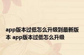 app版本过低怎么升级到最新版本 app版本过低怎么升级