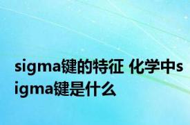 sigma键的特征 化学中sigma键是什么