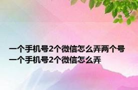 一个手机号2个微信怎么弄两个号 一个手机号2个微信怎么弄