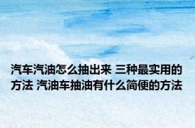 汽车汽油怎么抽出来 三种最实用的方法 汽油车抽油有什么简便的方法